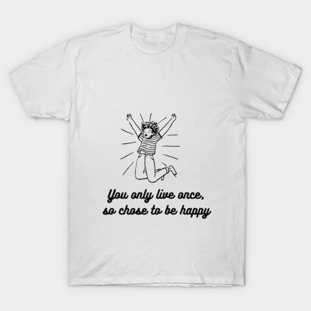 CHOSE TO BE HAPPY AND LIVE YOR LIFE T-Shirt by NEZ H